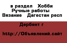  в раздел : Хобби. Ручные работы » Вязание . Дагестан респ.,Дербент г.